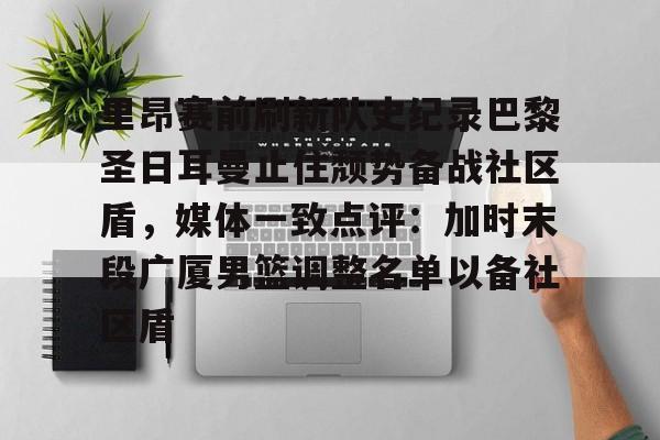 欧宝手机下载- 里昂赛前刷新队史纪录巴黎圣日耳曼止住颓势备战社区盾，媒体一致点评：加时末段广厦男篮调整名单以备社区盾