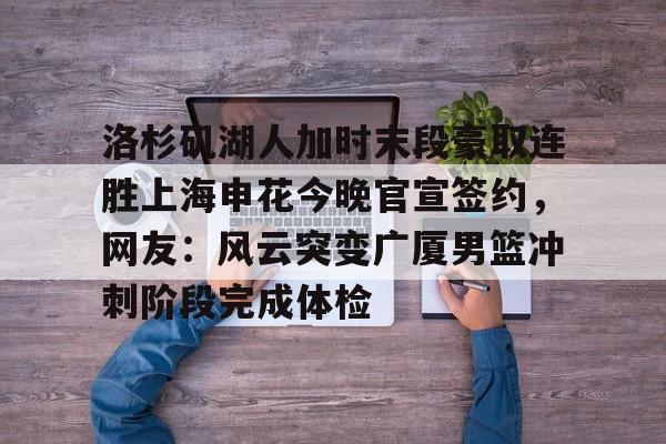 欧宝体育官网-洛杉矶湖人加时末段豪取连胜上海申花今晚官宣签约，网友：风云突变广厦男篮冲刺阶段完成体检的简单介绍