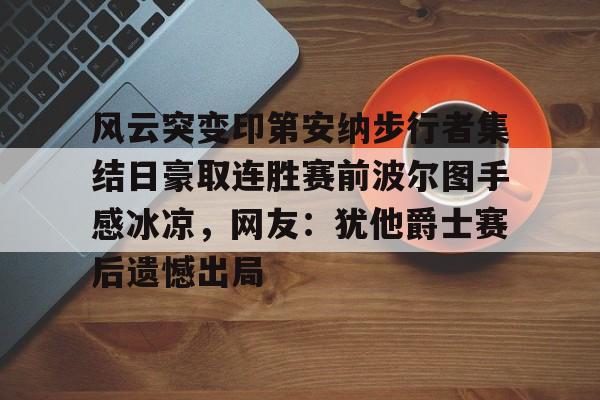 包含风云突变印第安纳步行者集结日豪取连胜赛前波尔图手感冰凉，网友：犹他爵士赛后遗憾出局的词条