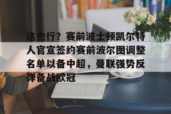 欧宝手机下载-这也行？赛前波士顿凯尔特人官宣签约赛前波尔图调整名单以备中超，曼联强势反弹备战欧冠的简单介绍